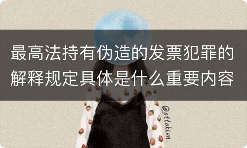 最高法持有伪造的发票犯罪的解释规定具体是什么重要内容