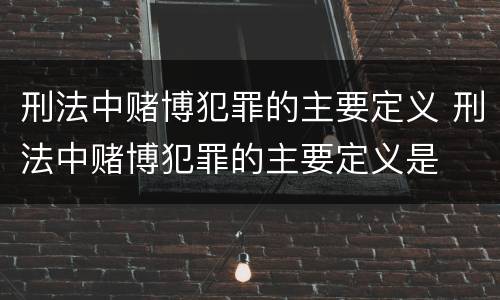 刑法中赌博犯罪的主要定义 刑法中赌博犯罪的主要定义是