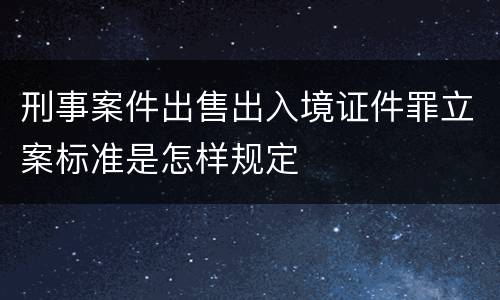 刑事案件出售出入境证件罪立案标准是怎样规定