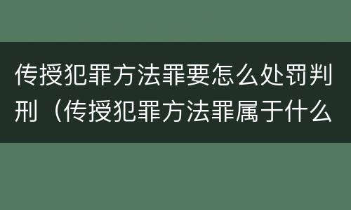 传授犯罪方法罪要怎么处罚判刑（传授犯罪方法罪属于什么罪）