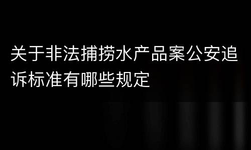 关于非法捕捞水产品案公安追诉标准有哪些规定