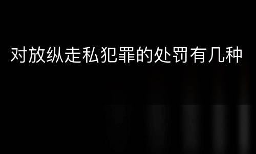 对放纵走私犯罪的处罚有几种