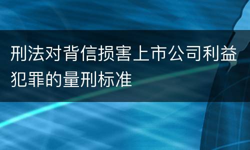 刑法对背信损害上市公司利益犯罪的量刑标准