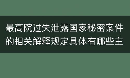 最高院过失泄露国家秘密案件的相关解释规定具体有哪些主要内容