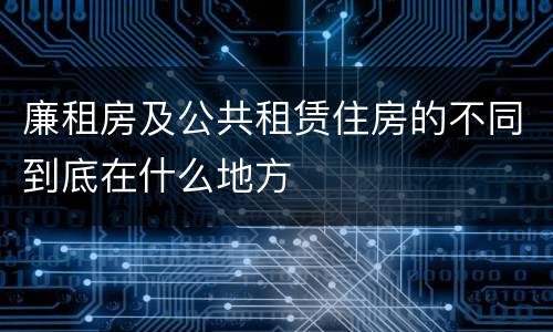 廉租房及公共租赁住房的不同到底在什么地方