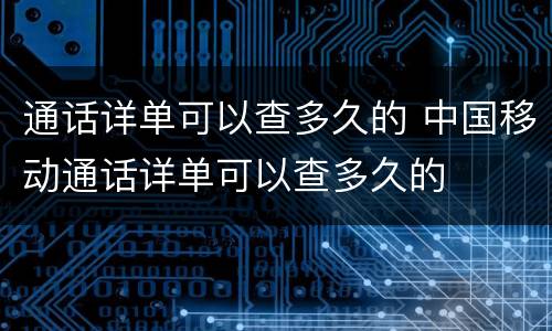 通话详单可以查多久的 中国移动通话详单可以查多久的