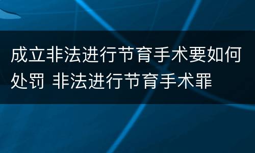 成立非法进行节育手术要如何处罚 非法进行节育手术罪