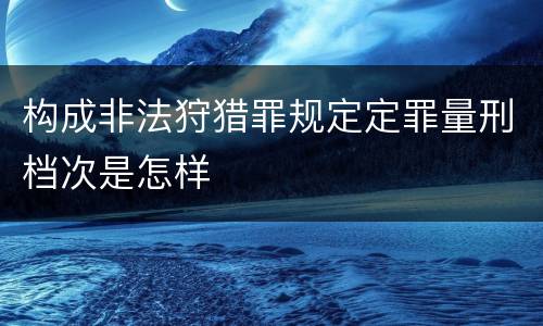 构成非法狩猎罪规定定罪量刑档次是怎样