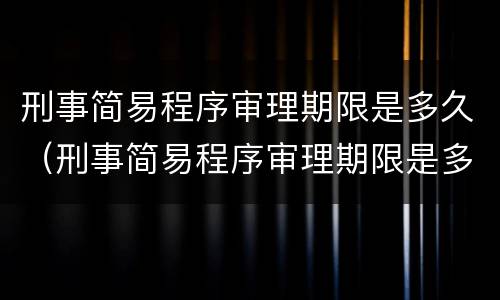 刑事简易程序审理期限是多久（刑事简易程序审理期限是多久的）