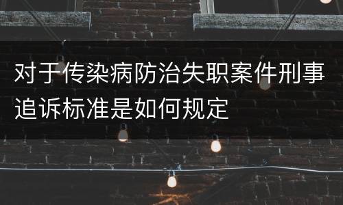对于传染病防治失职案件刑事追诉标准是如何规定