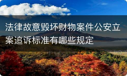法律故意毁坏财物案件公安立案追诉标准有哪些规定