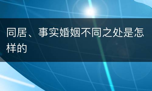 同居、事实婚姻不同之处是怎样的
