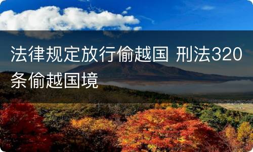 法律规定放行偷越国 刑法320条偷越国境