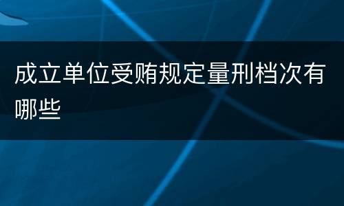 成立单位受贿规定量刑档次有哪些