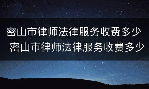 密山市律师法律服务收费多少 密山市律师法律服务收费多少钱一个月
