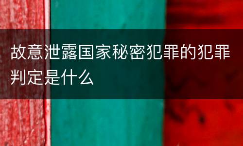 故意泄露国家秘密犯罪的犯罪判定是什么