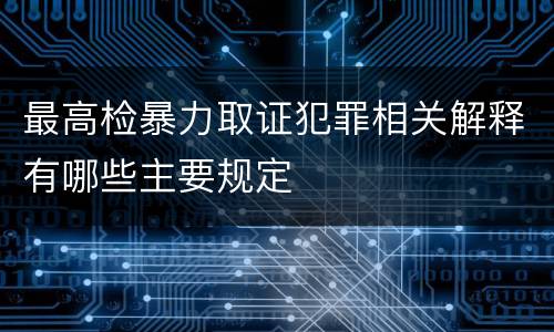 最高检暴力取证犯罪相关解释有哪些主要规定