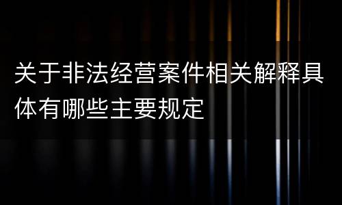 关于非法经营案件相关解释具体有哪些主要规定