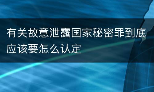 有关故意泄露国家秘密罪到底应该要怎么认定