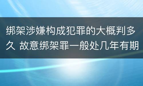 绑架涉嫌构成犯罪的大概判多久 故意绑架罪一般处几年有期徒刑