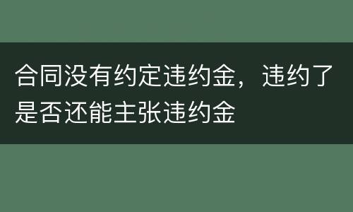 合同没有约定违约金，违约了是否还能主张违约金
