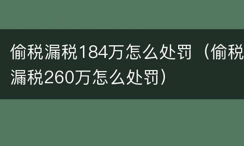 偷税漏税184万怎么处罚（偷税漏税260万怎么处罚）