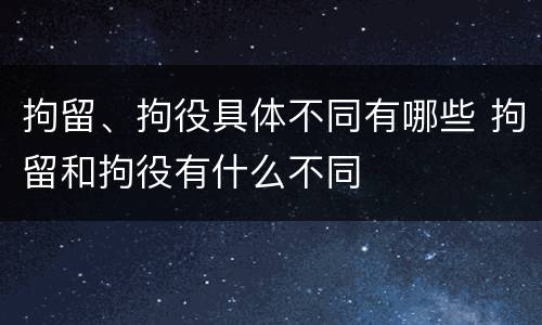 拘留、拘役具体不同有哪些 拘留和拘役有什么不同