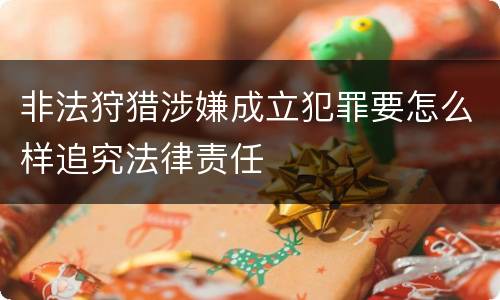 非法狩猎涉嫌成立犯罪要怎么样追究法律责任