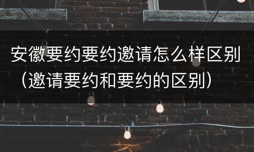 安徽要约要约邀请怎么样区别（邀请要约和要约的区别）