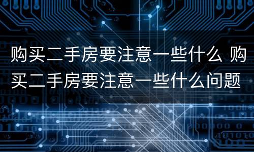 购买二手房要注意一些什么 购买二手房要注意一些什么问题