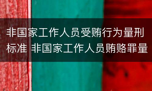 非国家工作人员受贿行为量刑标准 非国家工作人员贿赂罪量刑