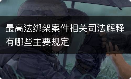 最高法绑架案件相关司法解释有哪些主要规定