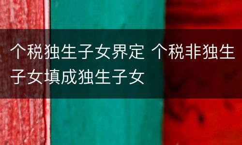 个税独生子女界定 个税非独生子女填成独生子女