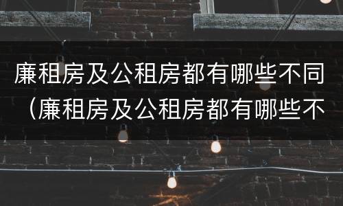 廉租房及公租房都有哪些不同（廉租房及公租房都有哪些不同呢）
