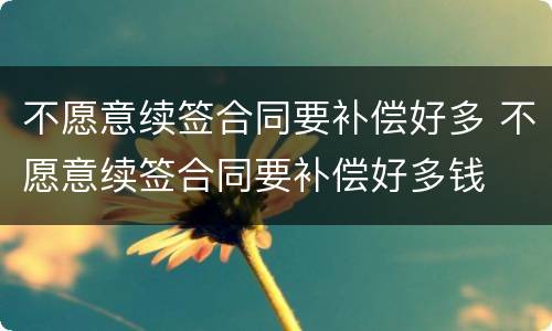 不愿意续签合同要补偿好多 不愿意续签合同要补偿好多钱