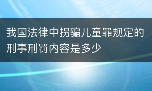 我国法律中拐骗儿童罪规定的刑事刑罚内容是多少
