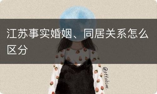 江苏事实婚姻、同居关系怎么区分