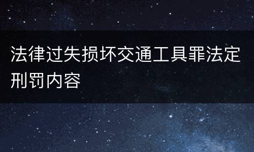 法律过失损坏交通工具罪法定刑罚内容