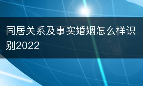 同居关系及事实婚姻怎么样识别2022