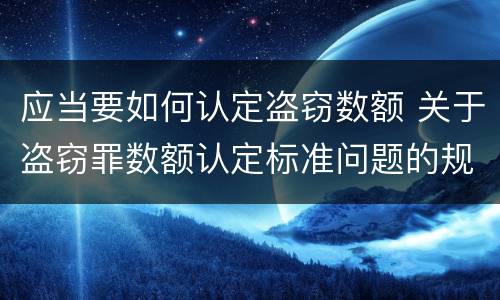应当要如何认定盗窃数额 关于盗窃罪数额认定标准问题的规定