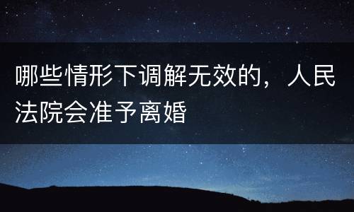 哪些情形下调解无效的，人民法院会准予离婚