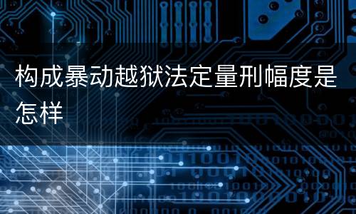 构成暴动越狱法定量刑幅度是怎样