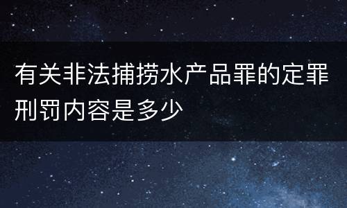 有关非法捕捞水产品罪的定罪刑罚内容是多少