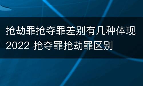 抢劫罪抢夺罪差别有几种体现2022 抢夺罪抢劫罪区别
