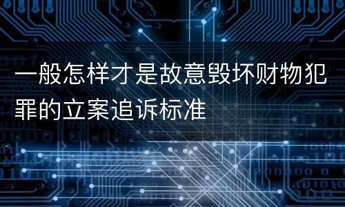 一般怎样才是故意毁坏财物犯罪的立案追诉标准