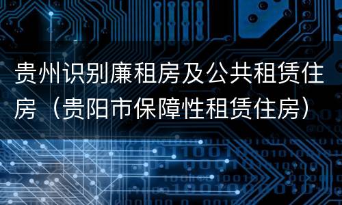 贵州识别廉租房及公共租赁住房（贵阳市保障性租赁住房）