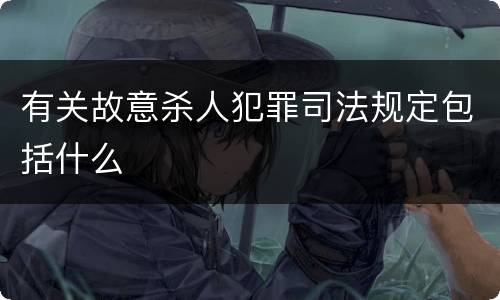 有关故意杀人犯罪司法规定包括什么