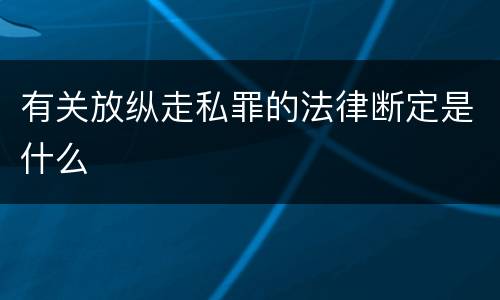 有关放纵走私罪的法律断定是什么