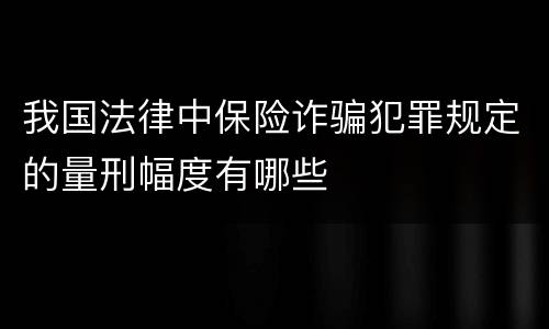 我国法律中保险诈骗犯罪规定的量刑幅度有哪些