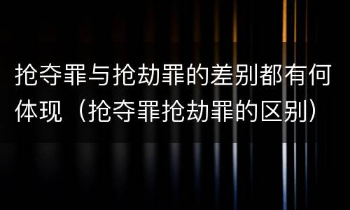 抢夺罪与抢劫罪的差别都有何体现（抢夺罪抢劫罪的区别）